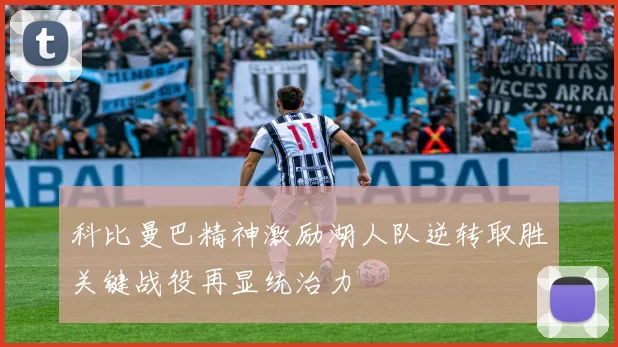 科比曼巴精神激励湖人队逆转取胜关键战役再显统治力