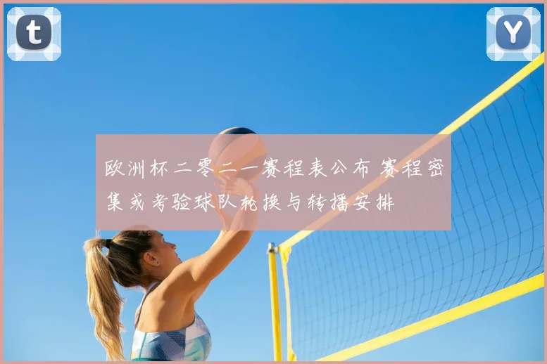 欧洲杯二零二一赛程表公布 赛程密集或考验球队轮换与转播安排