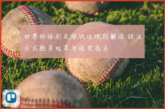 世界杯体彩足球玩法规则解读 投注方式胜负结果与返奖亮点