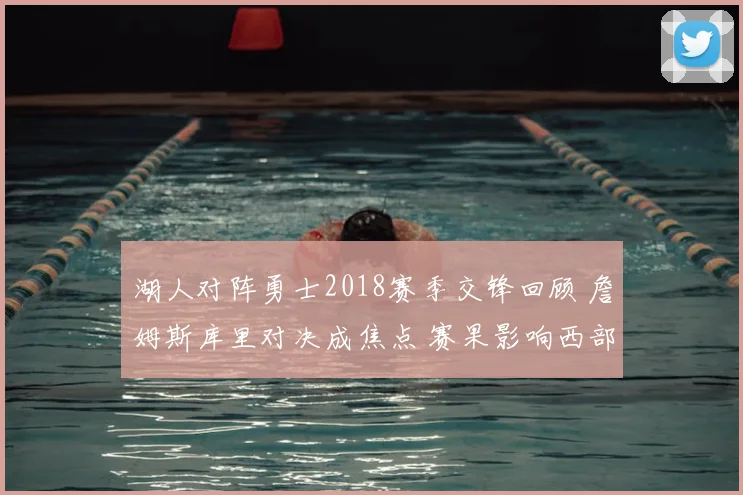 湖人对阵勇士2018赛季交锋回顾 詹姆斯库里对决成焦点 赛果影响西部排名