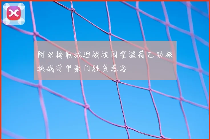 阿尔梅勒城迎战埃因霍温荷乙劲旅挑战荷甲豪门胜负悬念