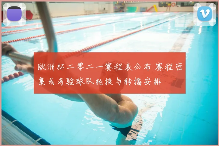 欧洲杯二零二一赛程表公布 赛程密集或考验球队轮换与转播安排