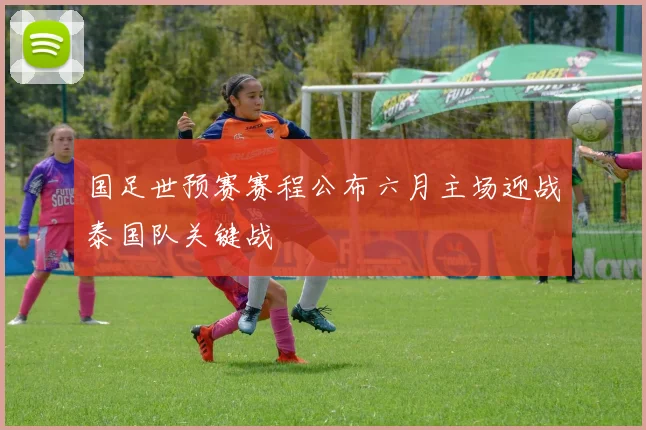 国足世预赛赛程公布六月主场迎战泰国队关键战