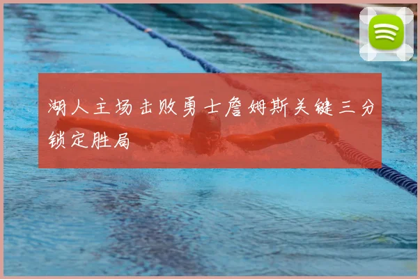 湖人主场击败勇士詹姆斯关键三分锁定胜局