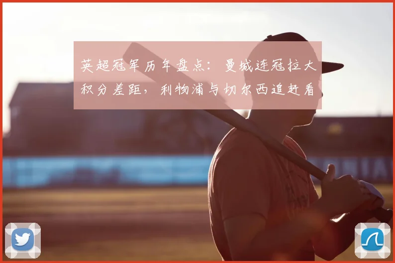 英超冠军历年盘点：曼城连冠拉大积分差距，利物浦与切尔西追赶看点