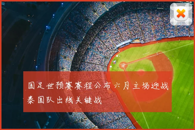 国足世预赛赛程公布六月主场迎战泰国队出线关键战