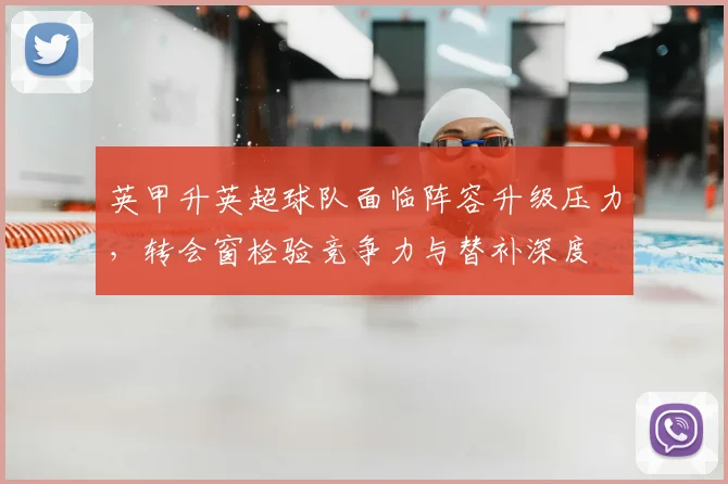 英甲升英超球队面临阵容升级压力，转会窗检验竞争力与替补深度