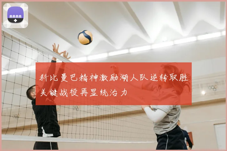 科比曼巴精神激励湖人队逆转取胜关键战役再显统治力