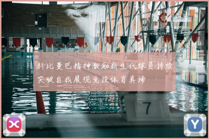 科比曼巴精神激励新生代球员持续突破自我展现竞技体育真谛