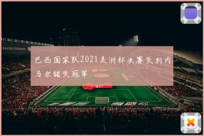 巴西国家队2021美洲杯决赛失利内马尔错失冠军