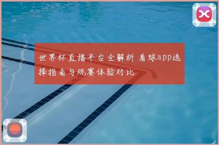 世界杯直播平台全解析 看球app选择指南与观赛体验对比