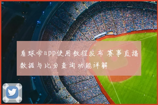 看球帝app使用教程发布 赛事直播数据与比分查询功能详解