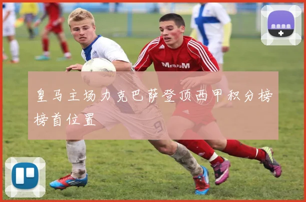 皇马主场力克巴萨登顶西甲积分榜榜首位置