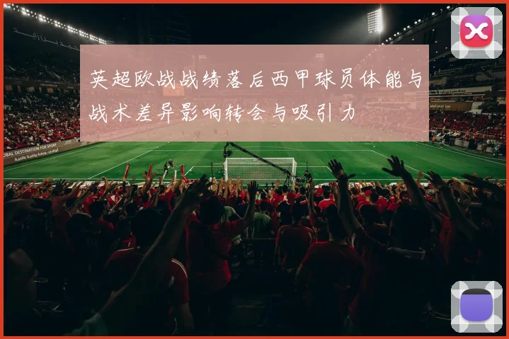 英超欧战战绩落后西甲球员体能与战术差异影响转会与吸引力