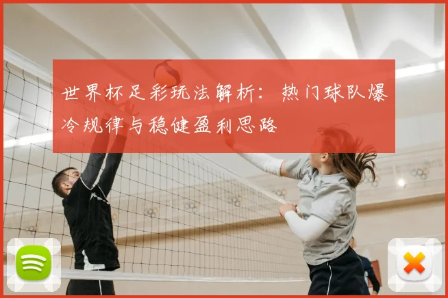 世界杯足彩玩法解析：热门球队爆冷规律与稳健盈利思路