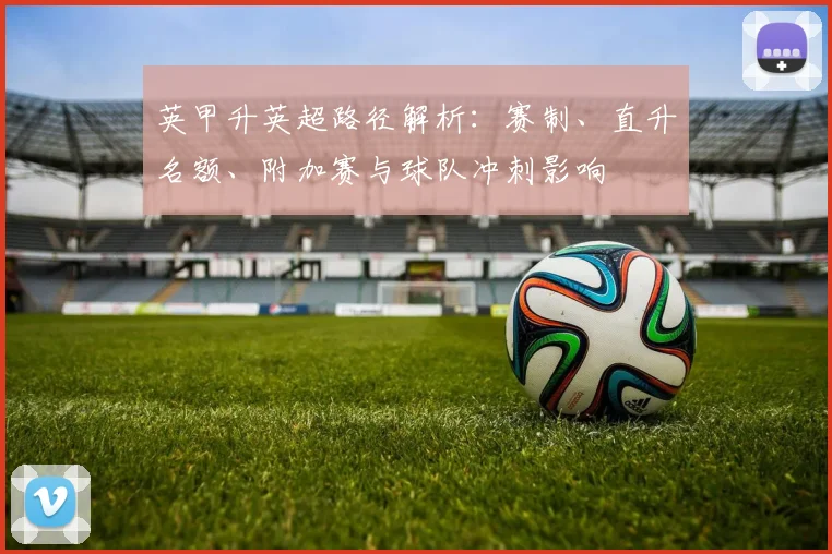 英甲升英超路径解析：赛制、直升名额、附加赛与球队冲刺影响