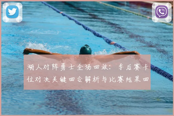 湖人对阵勇士全场回放：季后赛卡位对决关键回合解析与比赛结果回顾