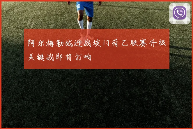 阿尔梅勒城迎战埃门荷乙联赛升级关键战即将打响