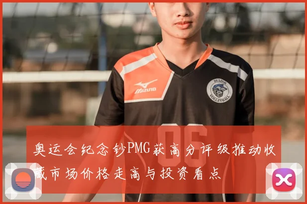 奥运会纪念钞PMG获高分评级推动收藏市场价格走高与投资看点