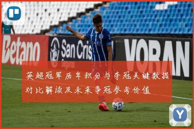 英超冠军历年积分与夺冠关键数据对比解读及未来争冠参考价值