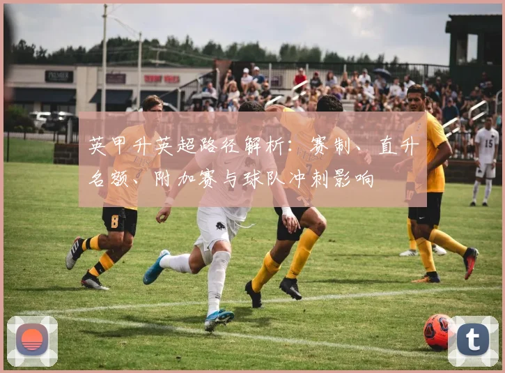 英甲升英超路径解析：赛制、直升名额、附加赛与球队冲刺影响