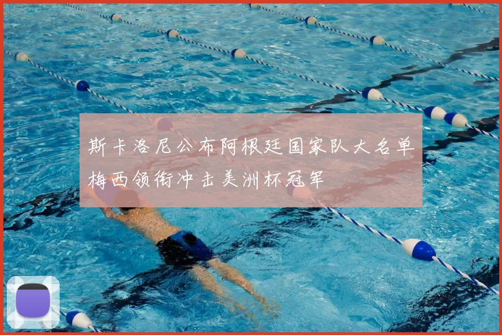 斯卡洛尼公布阿根廷国家队大名单梅西领衔冲击美洲杯冠军