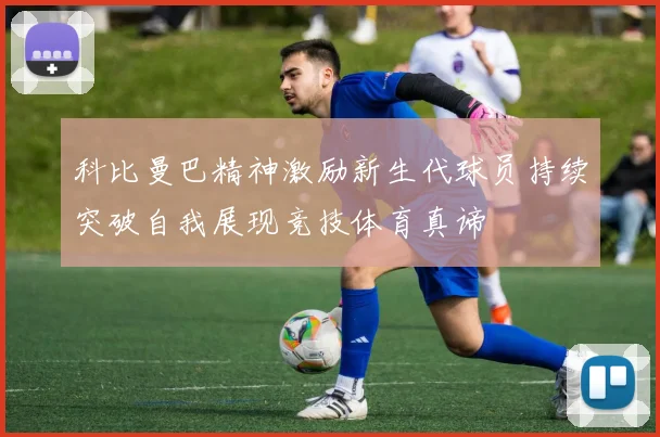 科比曼巴精神激励新生代球员持续突破自我展现竞技体育真谛