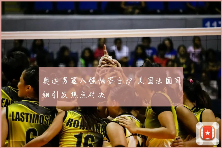 奥运男篮八强抽签出炉 美国法国同组引发焦点对决