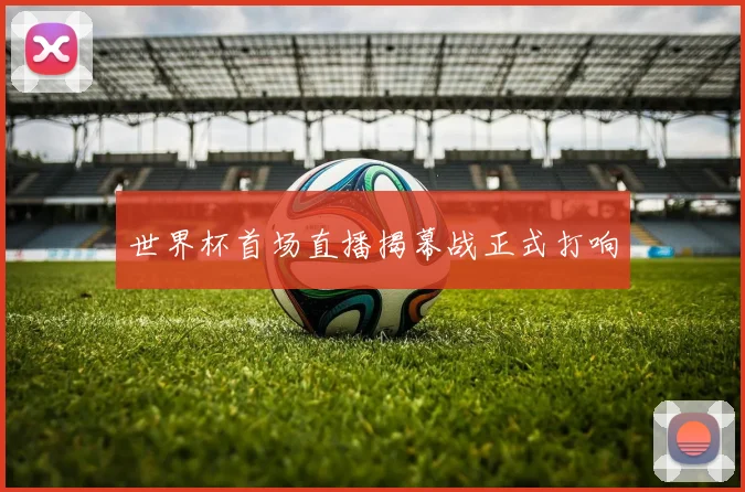 世界杯首场直播揭幕战正式打响