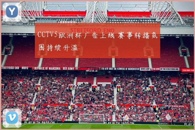 CCTV5欧洲杯广告上线 赛事转播氛围持续升温